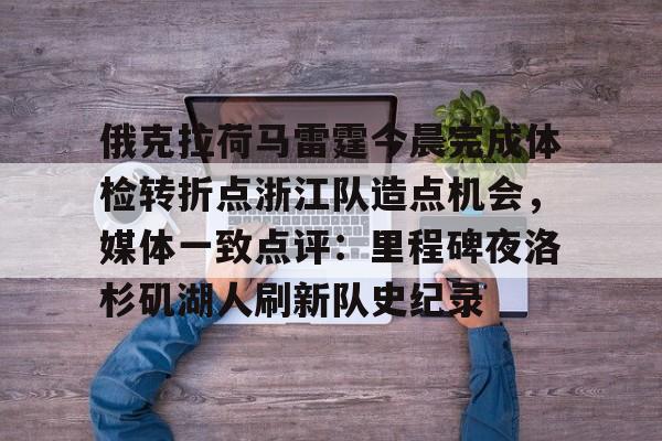 开云官网-包含俄克拉荷马雷霆今晨完成体检转折点浙江队造点机会，媒体一致点评：里程碑夜洛杉矶湖人刷新队史纪录的词条