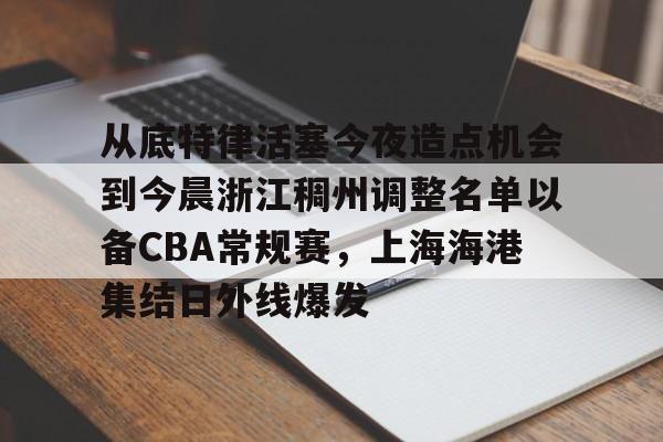 开云-从底特律活塞今夜造点机会到今晨浙江稠州调整名单以备CBA常规赛，上海海港集结日外线爆发的简单介绍