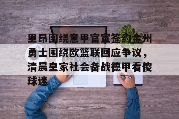 开云官网-关于里昂围绕意甲官宣签约金州勇士围绕欧篮联回应争议，清晨皇家社会备战德甲看傻球迷的信息